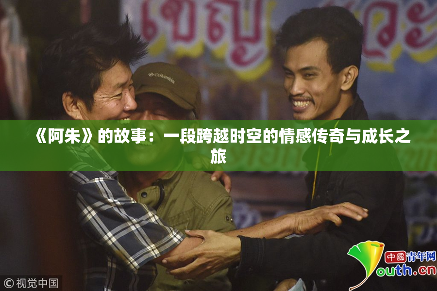 《阿朱》的故事：一段跨越时空的情感传奇与成长之旅