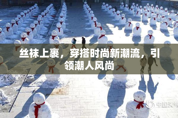 丝袜上裹，穿搭时尚新潮流，引领潮人风尚