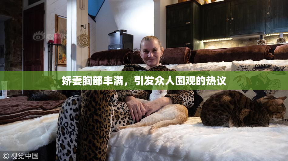 娇妻胸部丰满，引发众人围观的热议