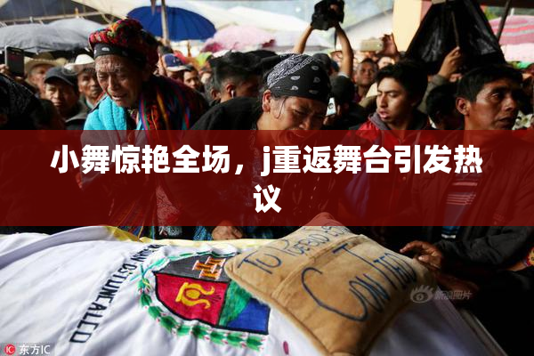 小舞惊艳全场，j重返舞台引发热议