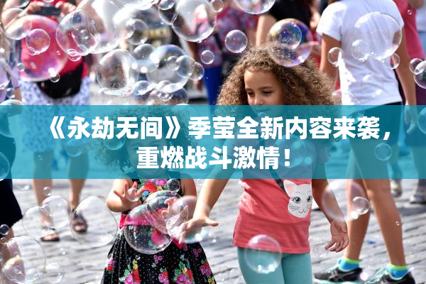 《永劫无间》季莹全新内容来袭，重燃战斗激情！