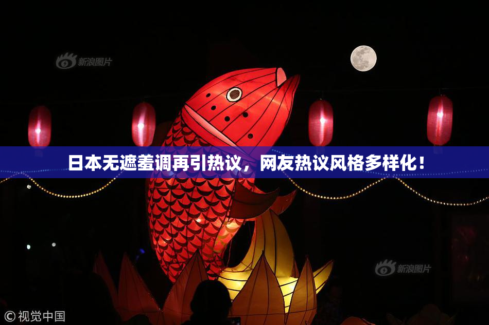 日本无遮羞调再引热议，网友热议风格多样化！