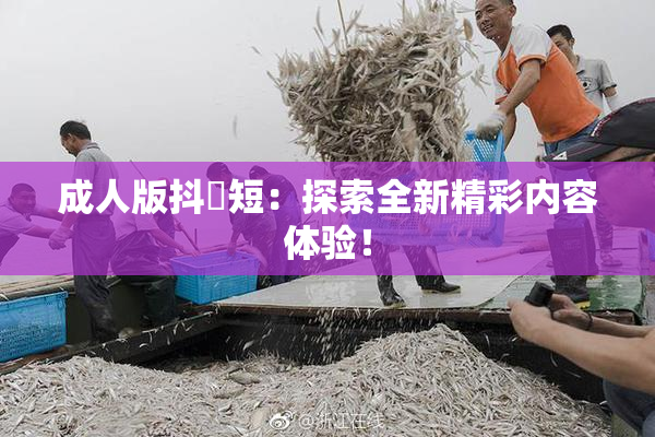 成人版抖抈短：探索全新精彩内容体验！