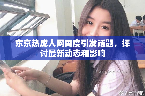 东京热成人网再度引发话题，探讨最新动态和影响