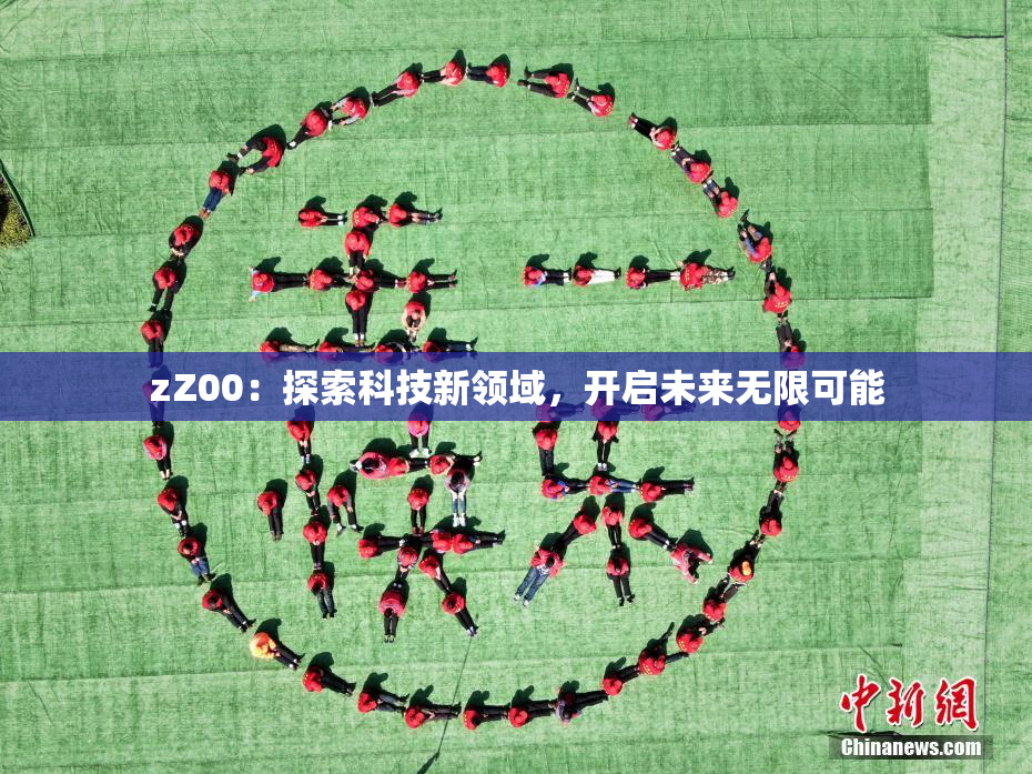 zZ00：探索科技新领域，开启未来无限可能