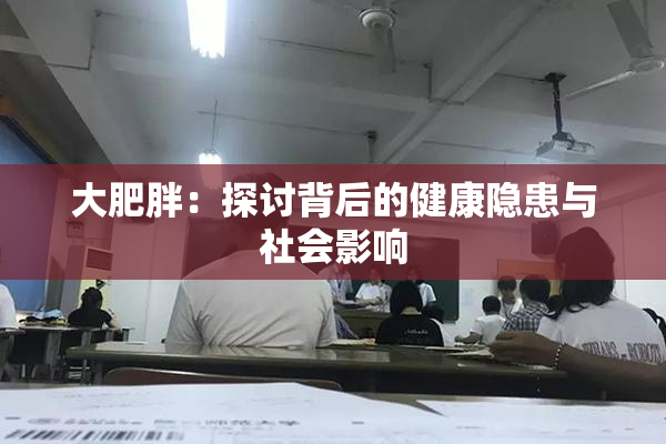 大肥胖：探讨背后的健康隐患与社会影响