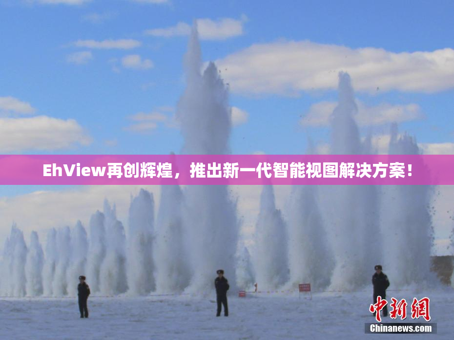 EhView再创辉煌，推出新一代智能视图解决方案！
