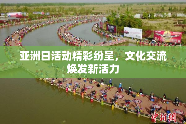 亚洲日活动精彩纷呈，文化交流焕发新活力