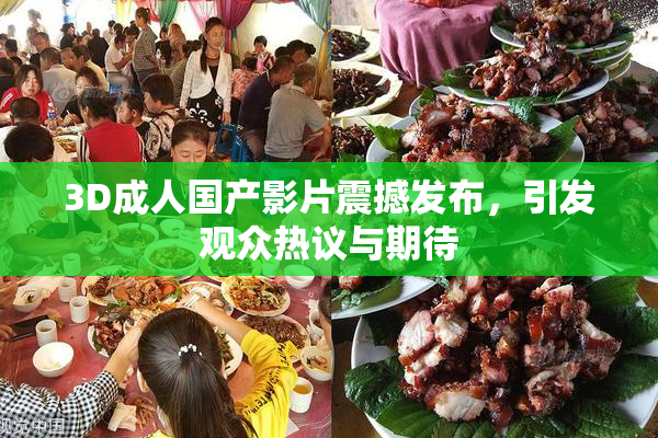 3D成人国产影片震撼发布，引发观众热议与期待