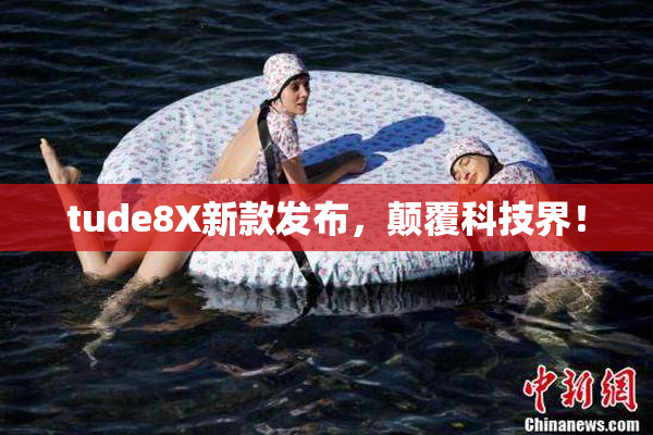 tude8X新款发布，颠覆科技界！