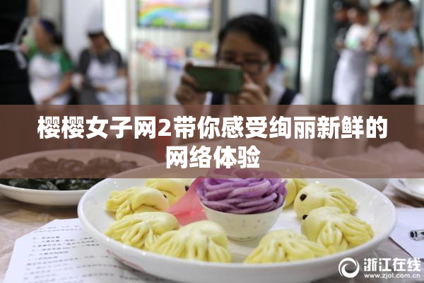 樱樱女子网2带你感受绚丽新鲜的网络体验