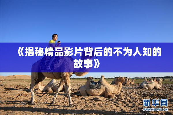 《揭秘精品影片背后的不为人知的故事》