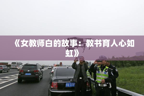 《女教师白的故事：教书育人心如虹》