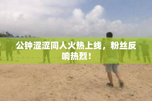 公钟涩涩同人火热上线，粉丝反响热烈！