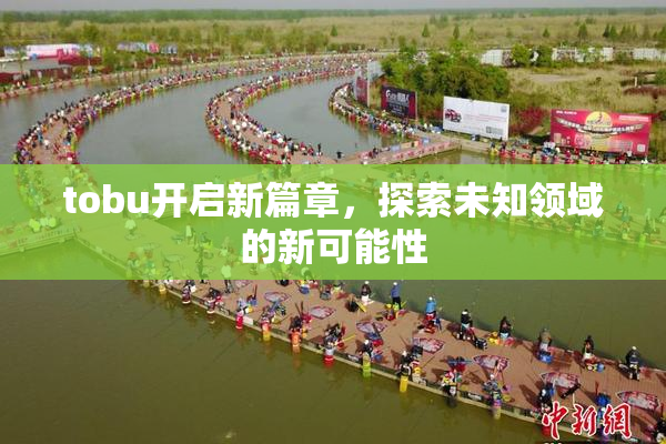 tobu开启新篇章，探索未知领域的新可能性