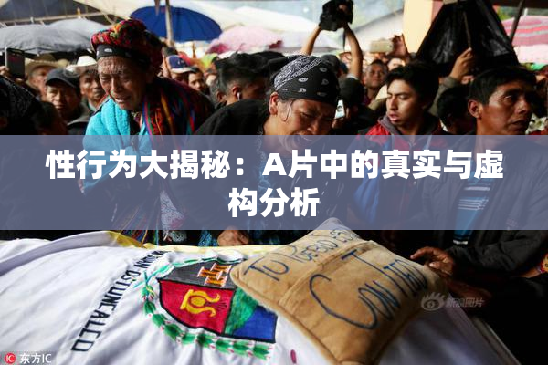 性行为大揭秘：A片中的真实与虚构分析