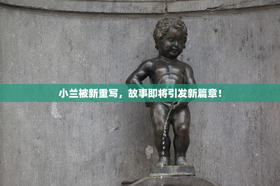 小兰被新重写，故事即将引发新篇章！