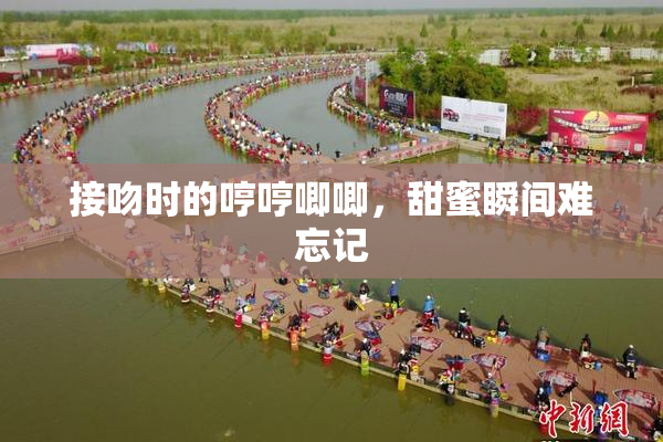 接吻时的哼哼唧唧，甜蜜瞬间难忘记