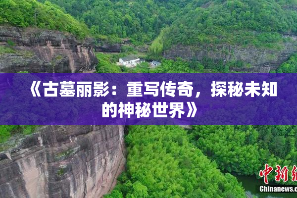 《古墓丽影：重写传奇，探秘未知的神秘世界》
