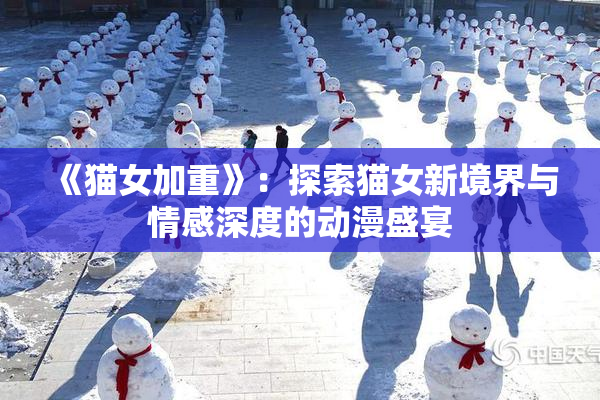 《猫女加重》：探索猫女新境界与情感深度的动漫盛宴
