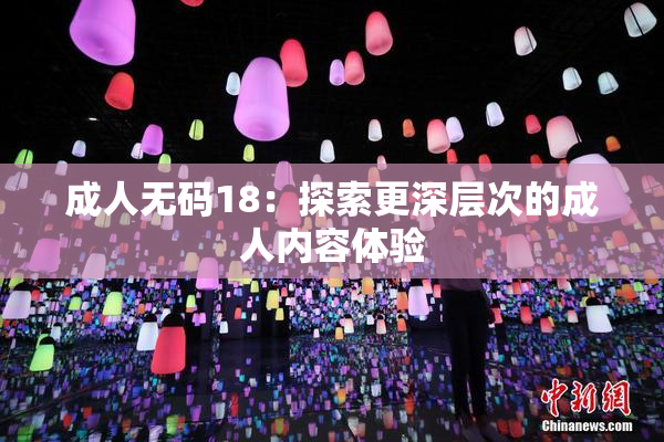 成人无码18：探索更深层次的成人内容体验