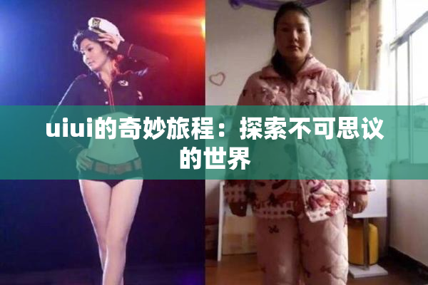 uiui的奇妙旅程：探索不可思议的世界