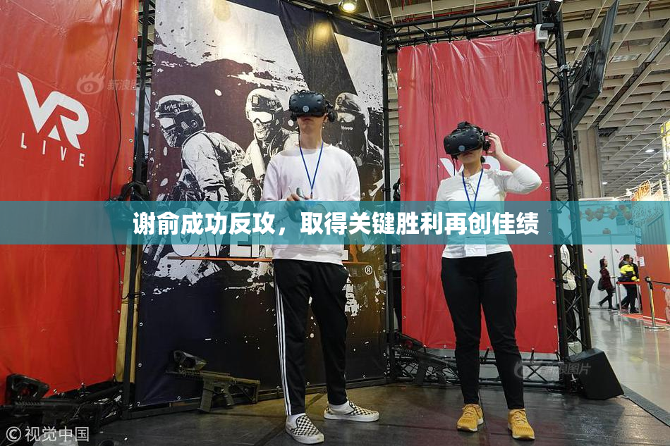 谢俞成功反攻，取得关键胜利再创佳绩