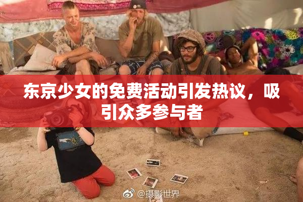 东京少女的免费活动引发热议，吸引众多参与者