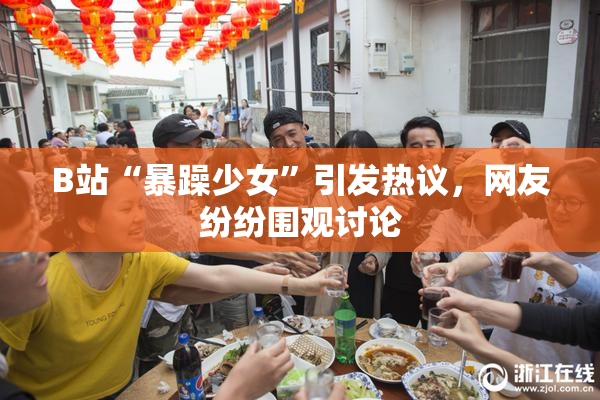 B站“暴躁少女”引发热议，网友纷纷围观讨论