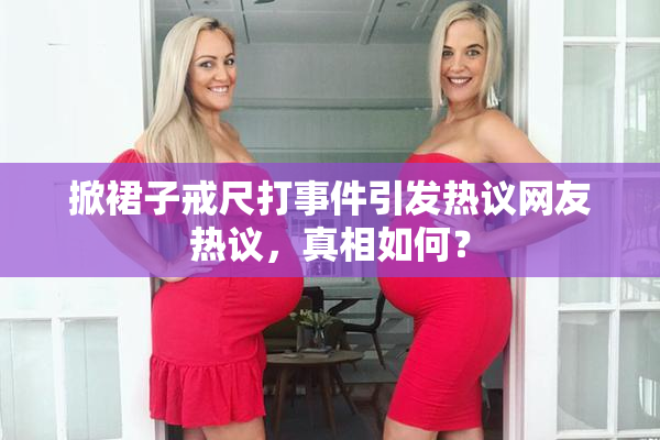 掀裙子戒尺打事件引发热议网友热议，真相如何？