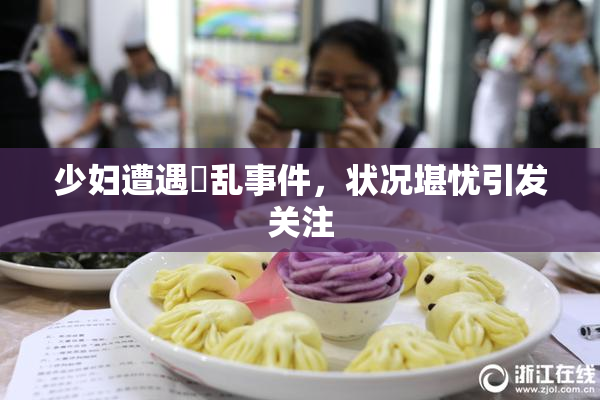 少妇遭遇婬乱事件，状况堪忧引发关注