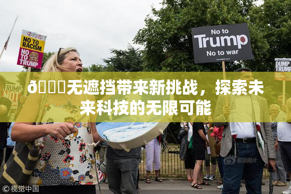 🔞无遮挡带来新挑战，探索未来科技的无限可能