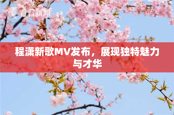 程潇新歌MV发布，展现独特魅力与才华