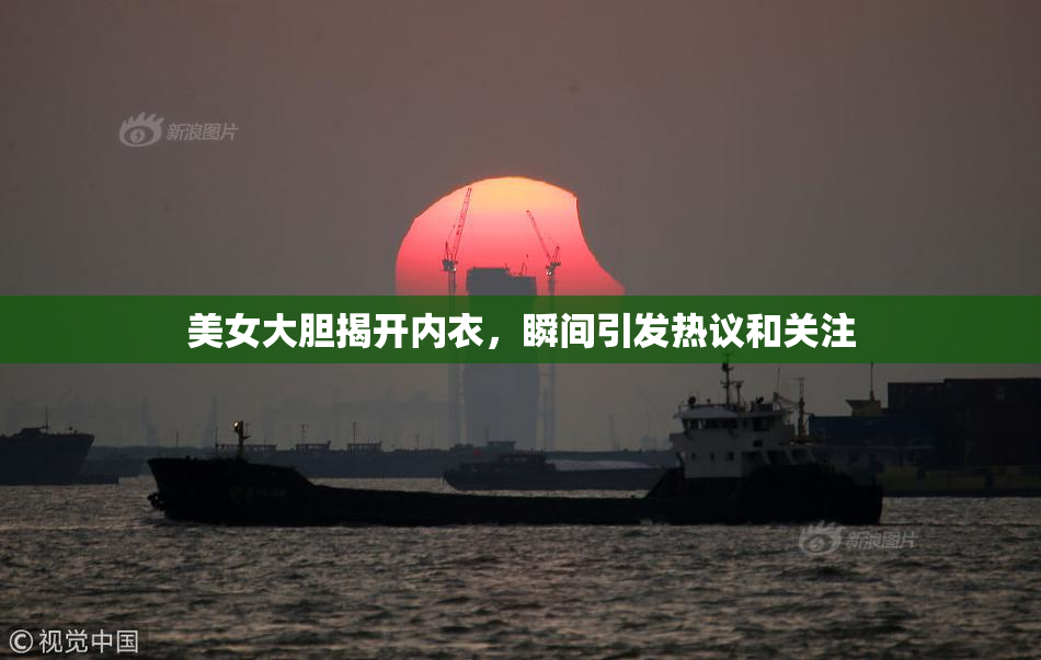 美女大胆揭开内衣，瞬间引发热议和关注