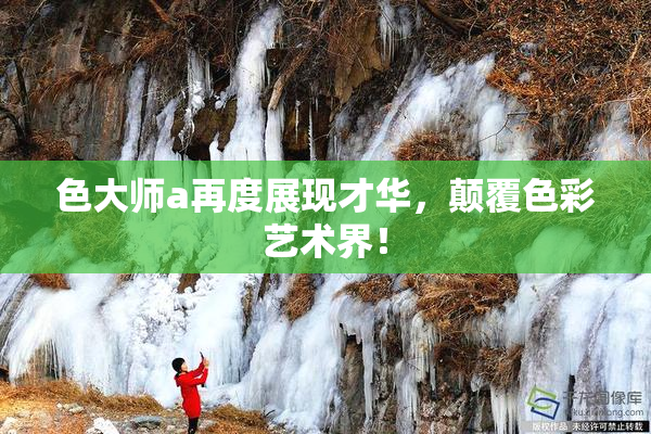 色大师a再度展现才华，颠覆色彩艺术界！