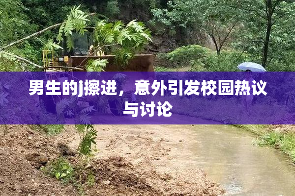 男生的j擦进，意外引发校园热议与讨论