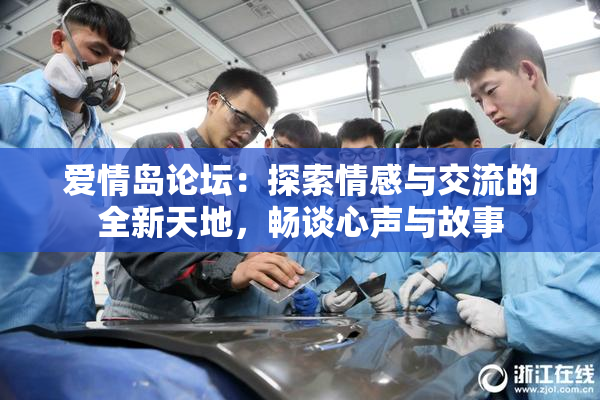 爱情岛论坛：探索情感与交流的全新天地，畅谈心声与故事