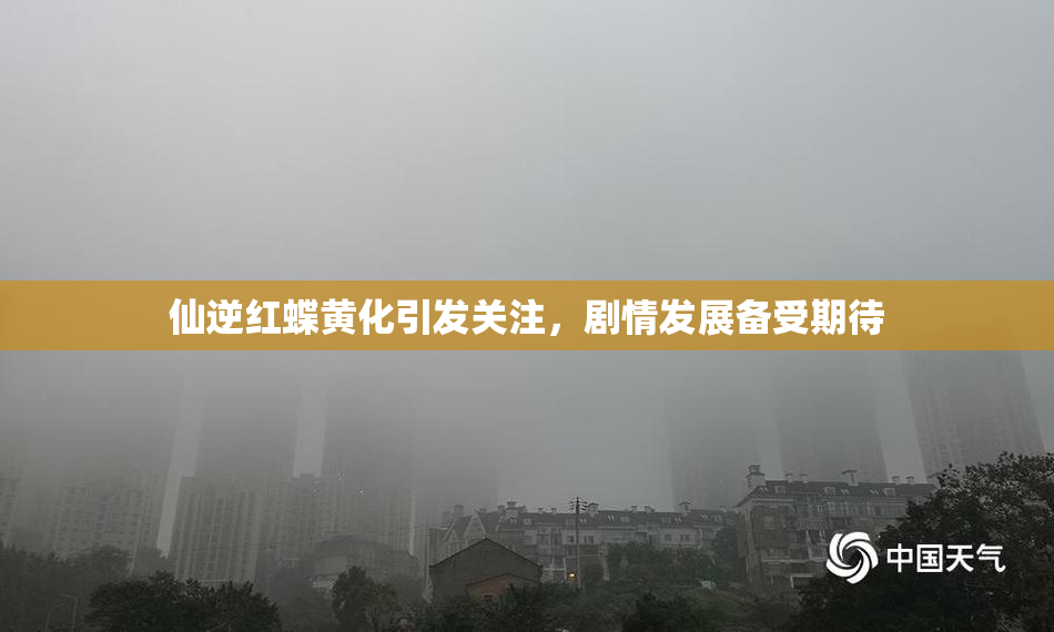 仙逆红蝶黄化引发关注，剧情发展备受期待