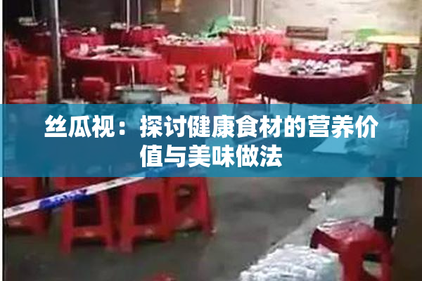 丝瓜视：探讨健康食材的营养价值与美味做法