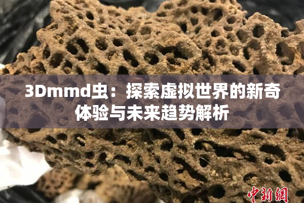3Dmmd虫：探索虚拟世界的新奇体验与未来趋势解析