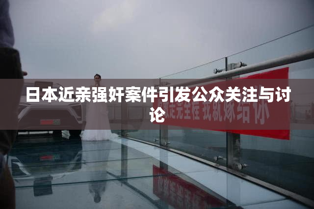 日本近亲强奸案件引发公众关注与讨论