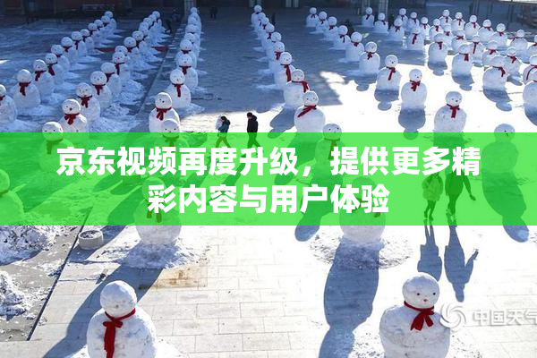 京东视频再度升级，提供更多精彩内容与用户体验