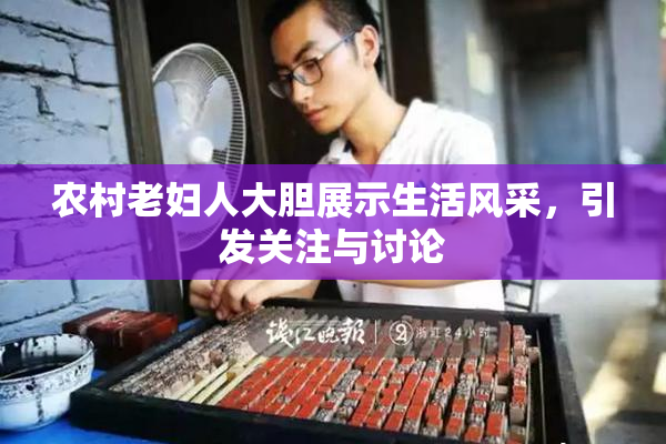 农村老妇人大胆展示生活风采，引发关注与讨论