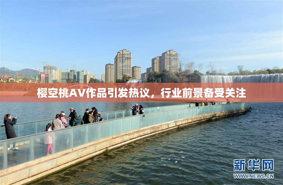 樱空桃AV作品引发热议，行业前景备受关注