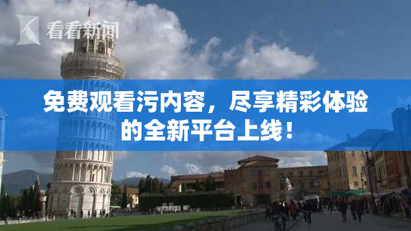 免费观看污内容，尽享精彩体验的全新平台上线！
