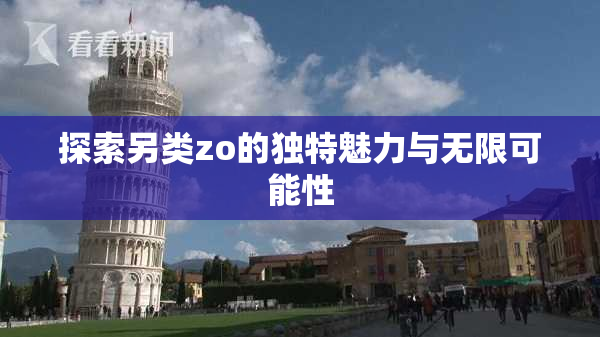 探索另类zo的独特魅力与无限可能性