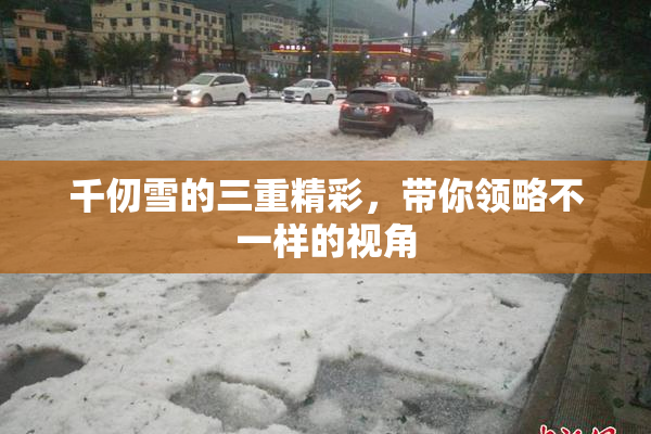 千仞雪的三重精彩，带你领略不一样的视角