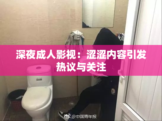 深夜成人影视：涩涩内容引发热议与关注