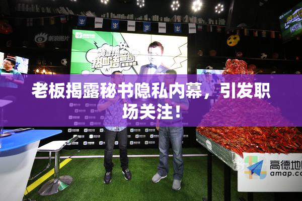 老板揭露秘书隐私内幕，引发职场关注！