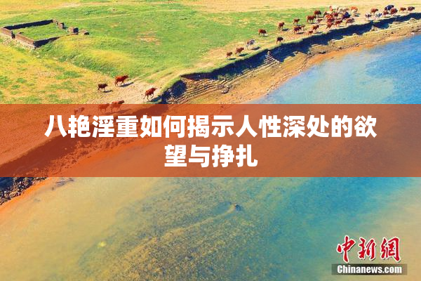 八艳淫重如何揭示人性深处的欲望与挣扎